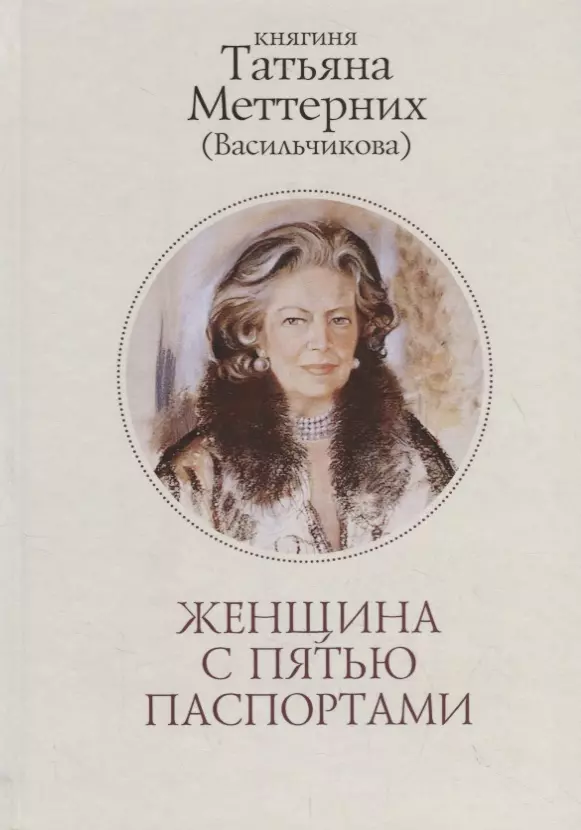 Меттерних Татьяна Илларионовна - Женщина с пятью паспортами. Повесть об удивительной судьбе