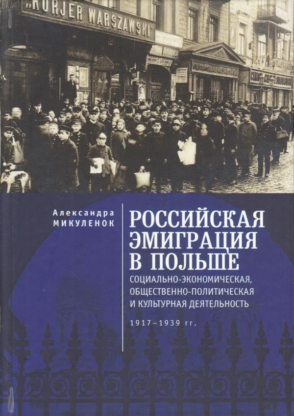 

Российская эмиграция в Польше: социально-экономическая, общественно-политическая и культурная деятельность (1917 - 1939 гг.). Монография