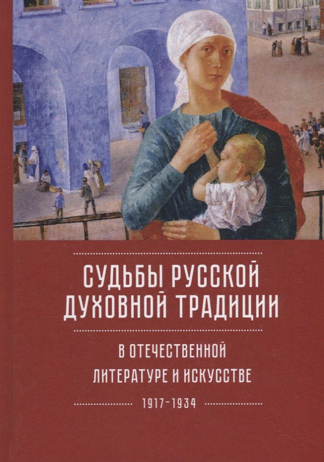 

Судьбы русской духовной традиции в отечественной литературе и искусстве XX века - начала XXI века. Том 1. 1917-1934