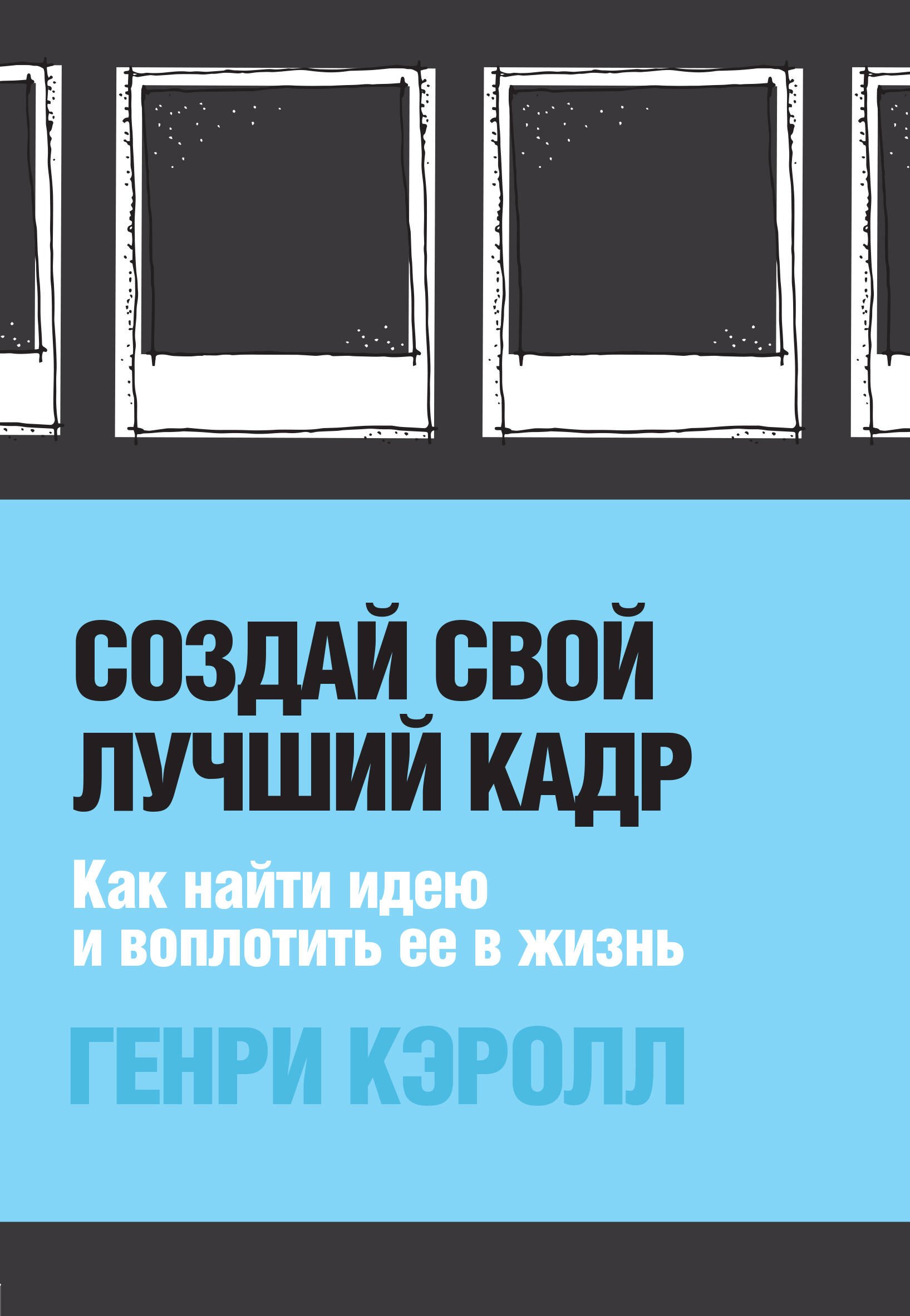 

Создай свой лучший кадр. Как найти идею и воплотить ее в жизнь (обл. Polaroid)