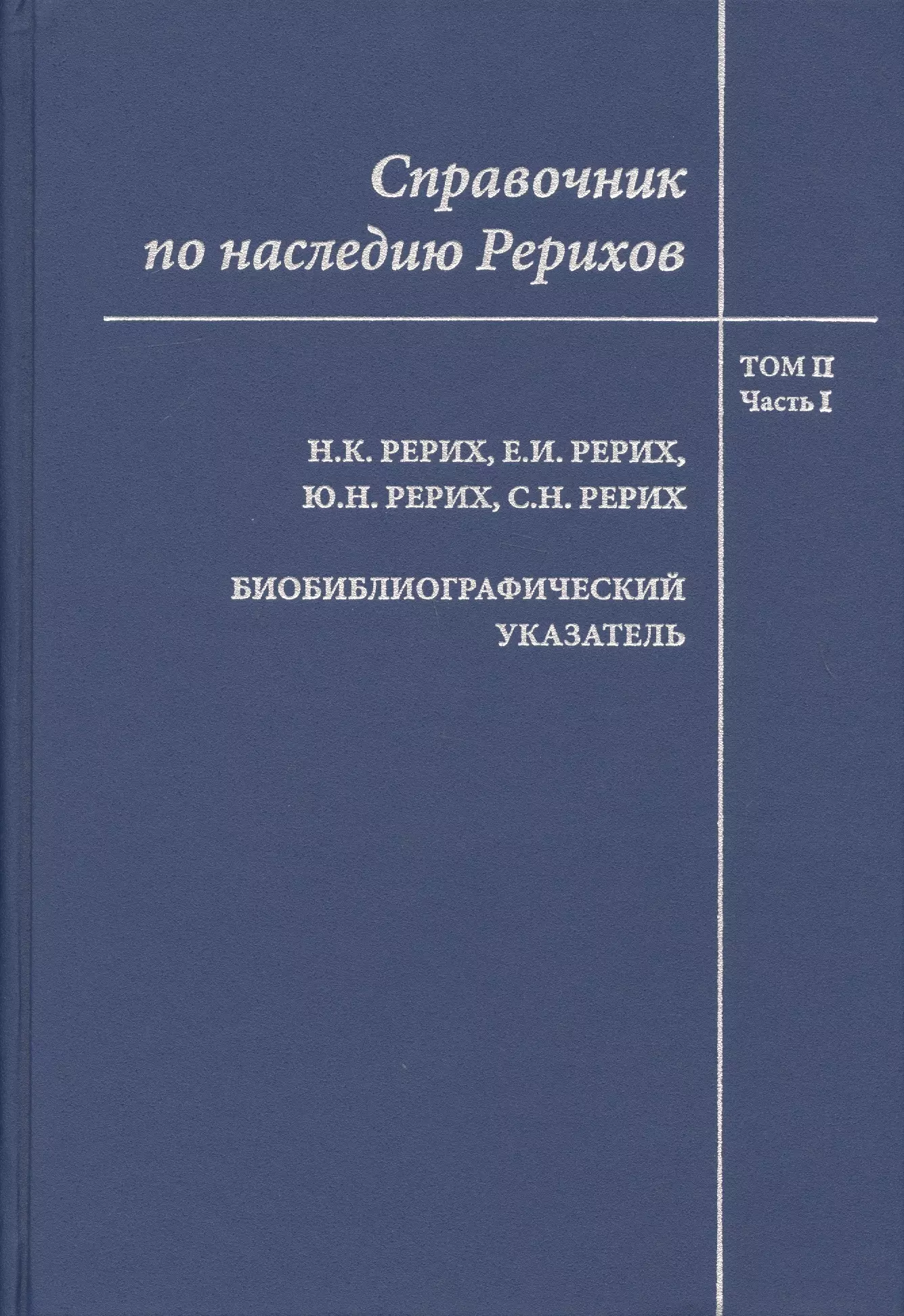 None Справочник по наследию Рерихов. Том II. Часть I. Н.К. Рерих, Е.И. Рерих, Ю.Н. Рерих, С.Н. Рерих. Биобиблиографический указатель.