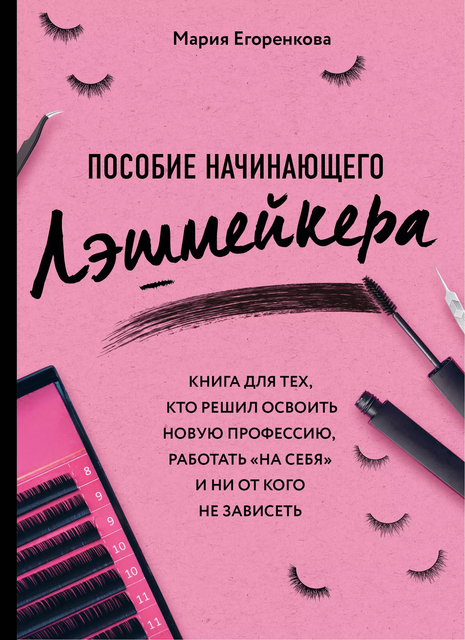 Егоренкова Мария - Пособие начинающего лэшмейкера. Книга для тех, кто решил освоить новую профессию, работать "на себя" и ни от кого не зависить