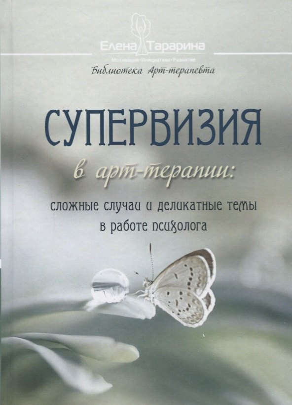 Тарарина Елена Владимировна Супервизия в арт-терапии: сложные случаи и деликатные темы в работе психолога