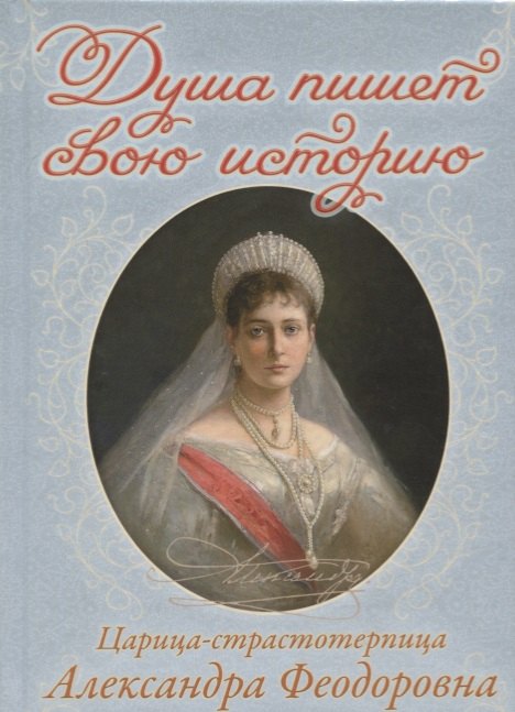 

Душа пишет свою историю. Царица-страстотерпица Александра Феодоровна