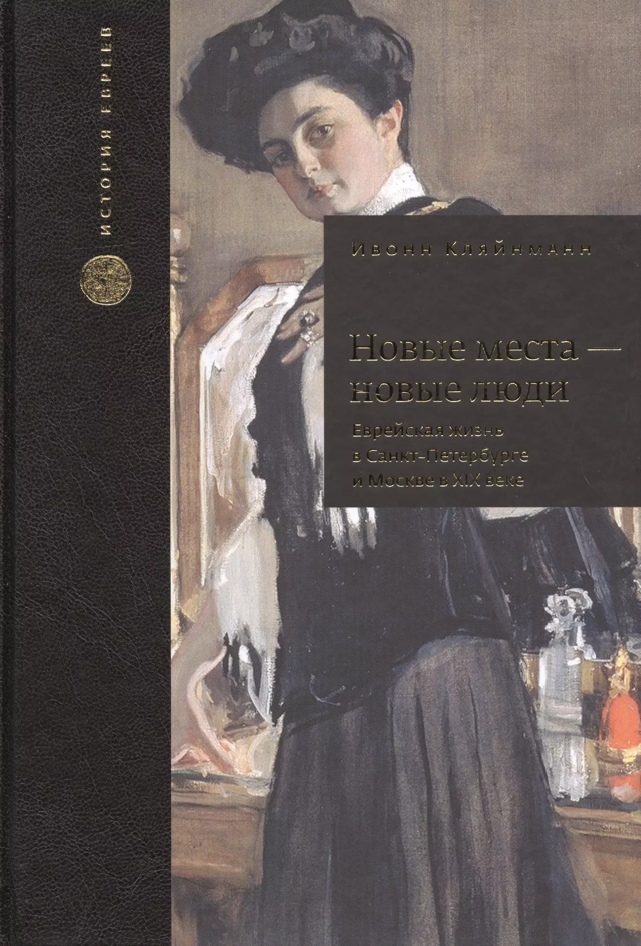 Кляйнманн Ивонн - Новые места - новые люди. Еврейская жизнь в Санкт-Петербурге и Москве в XIX веке. С 21 иллюстрацией и 15 таблицами