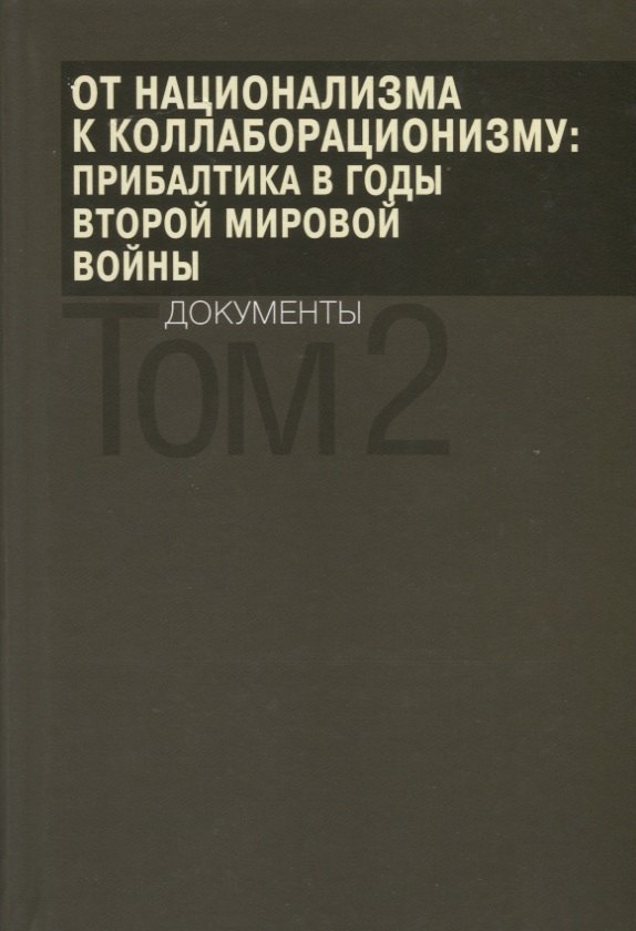 

От национализма к коллаборационизму: Прибалтика в годы Второй мировой войны. Документы. В 2 томах. Том 2