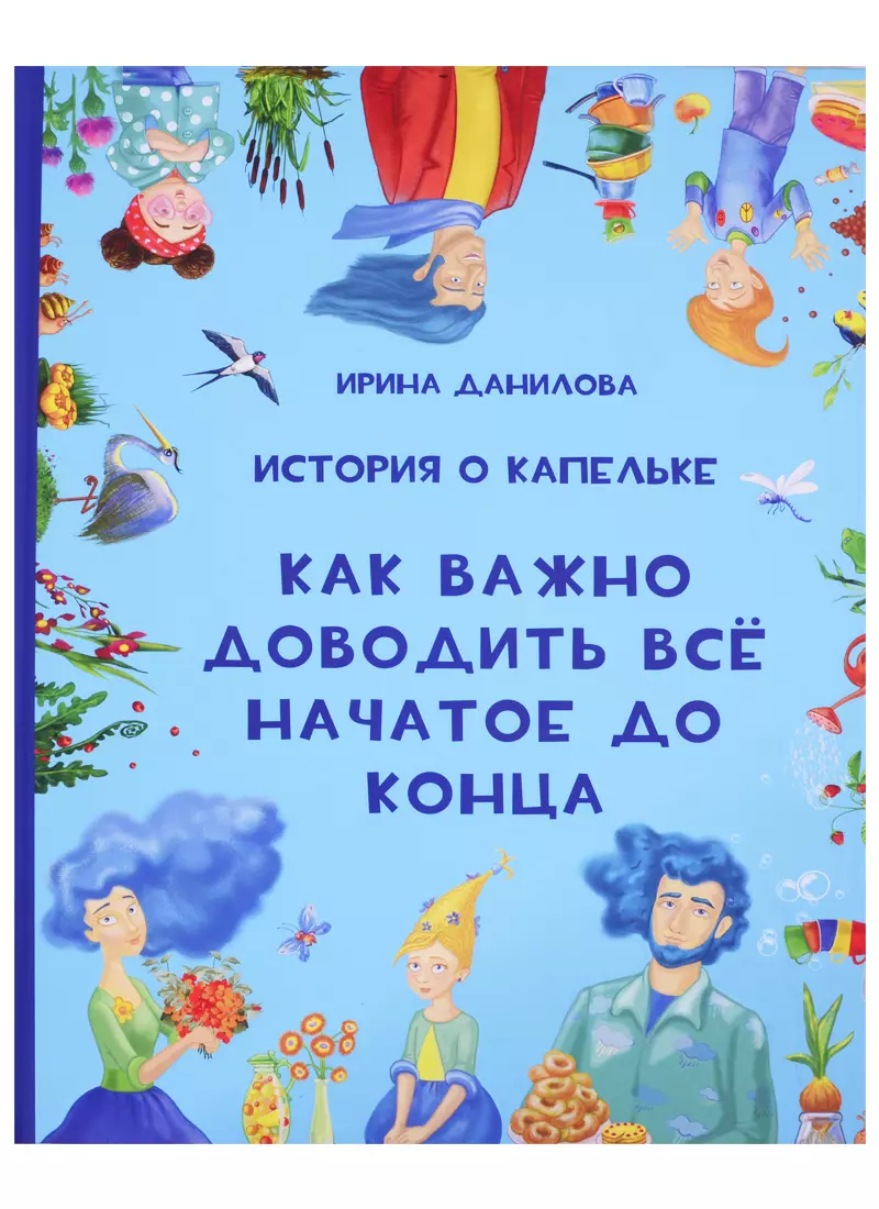 Данилова Ирина Семёновна История о Капельке. Как важно доводить все начатое до конца данилова ирина семеновна история о капельке как важно доводить всё начатое