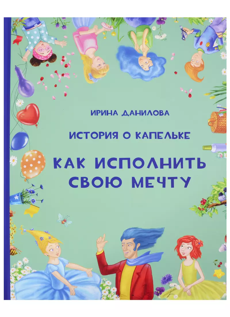 История о Капельке. Как исполнить свою мечту данилова ирина семёновна история о капельке как исполнить свою мечту