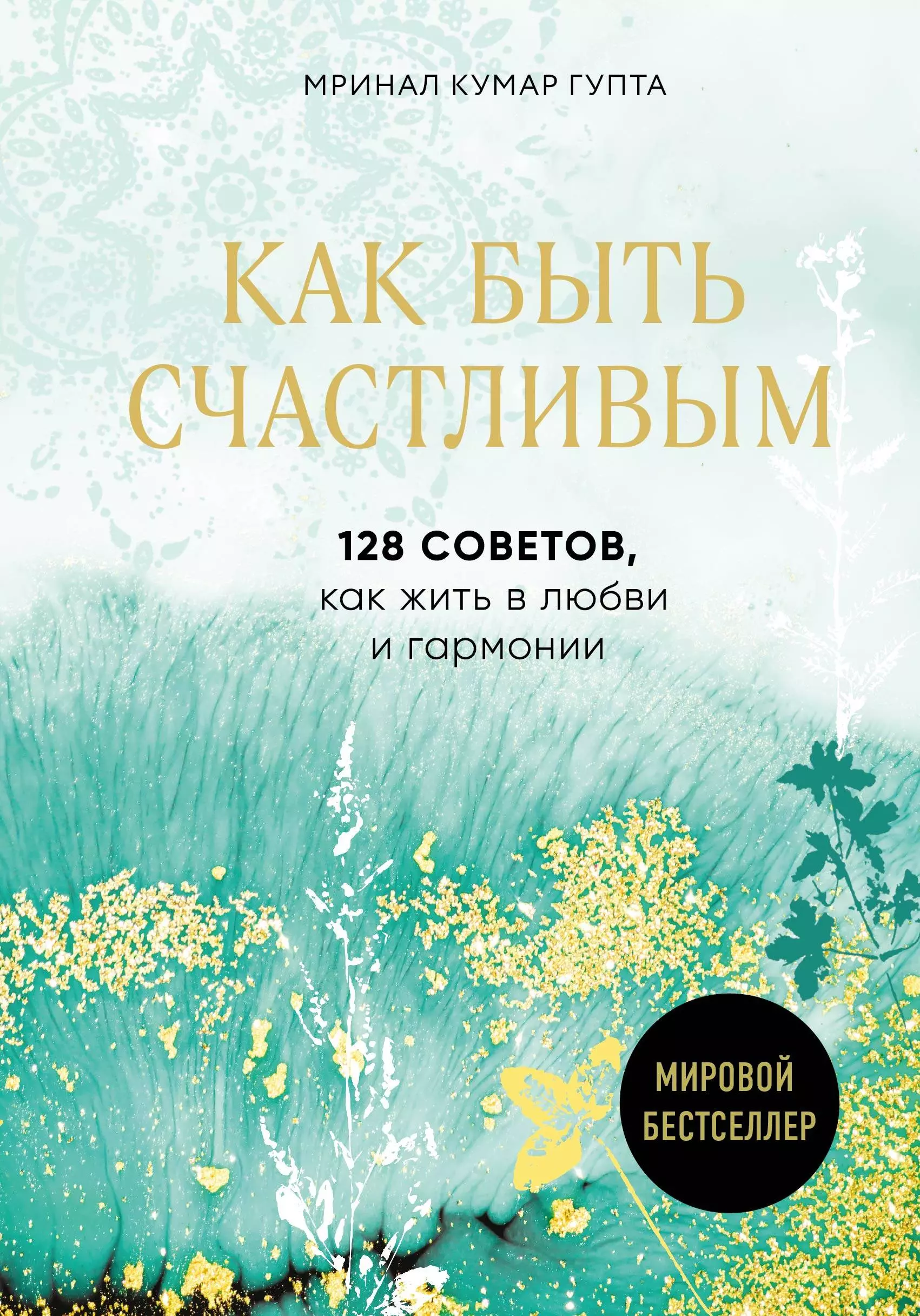 Гупта Мринал Кумар Как быть счастливым. 128 советов, как жить в любви и гармонии гупта мринал кумар все о вашем здоровье