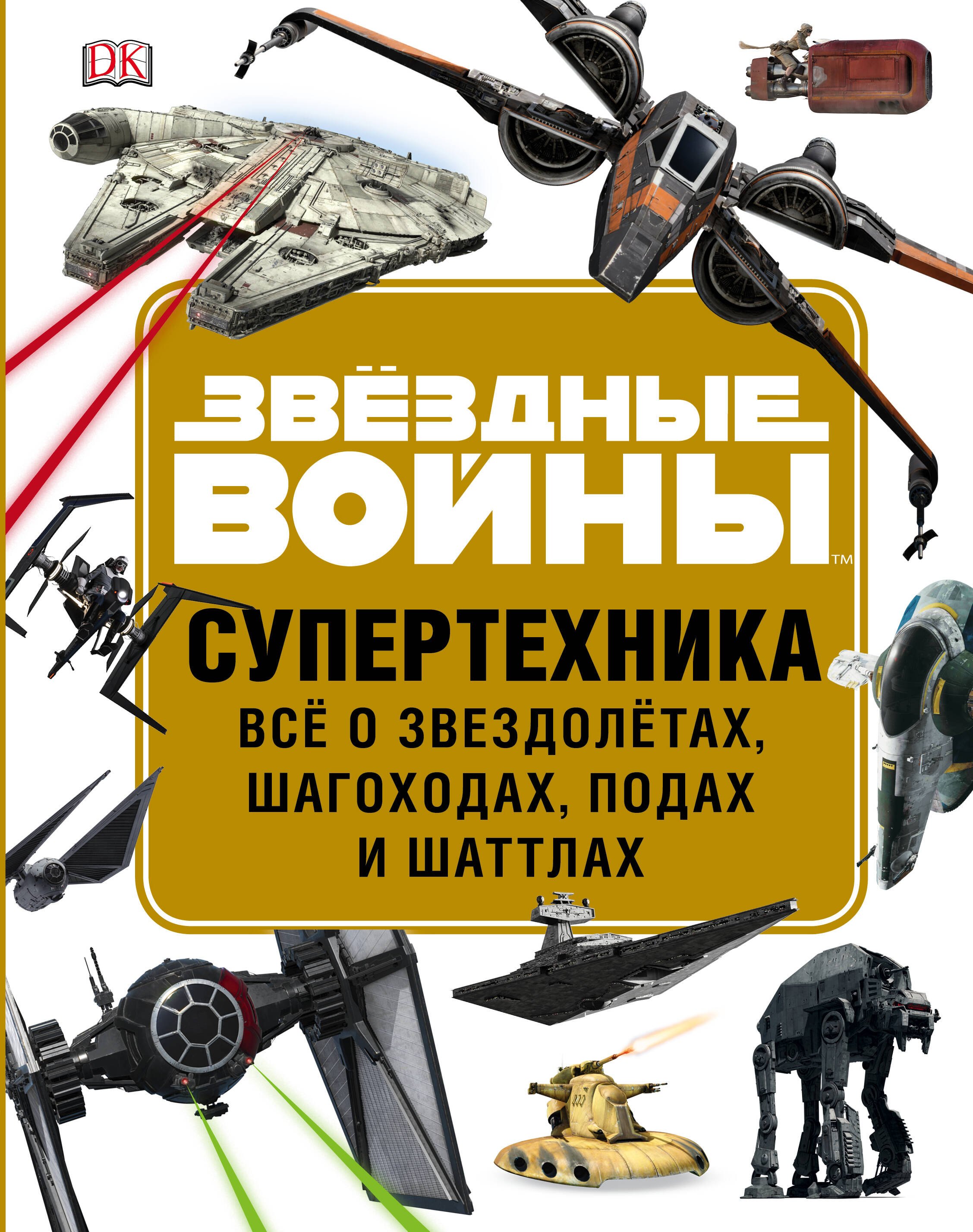 

Звездные Войны. Супертехника. Все о звездолетах, шагоходах, подах и шаттлах