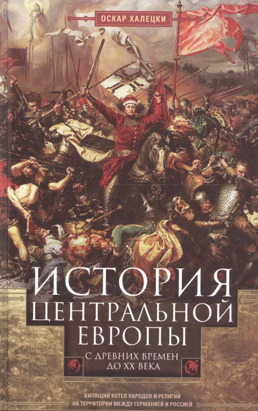 Халецки Оскар - История Центральной Европы с древних времен до ХХ века. Кипящий котел народов и религий на территории между Германией и Россией