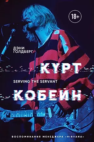 Курт Кобейн. Serving the Servant. Воспоминания менеджера "Nirvana" — 2726727 — 1