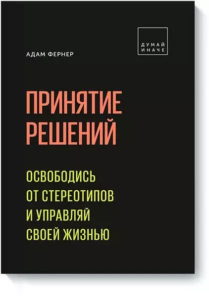 Фернер Адам - Принятие решений. Освободись от стереотипов и управляй своей жизнью