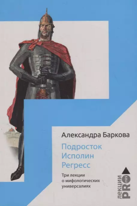 Баркова Александра Леонидовна Подросток. Исполин. Регресс: три лекции о мифологических универсалиях