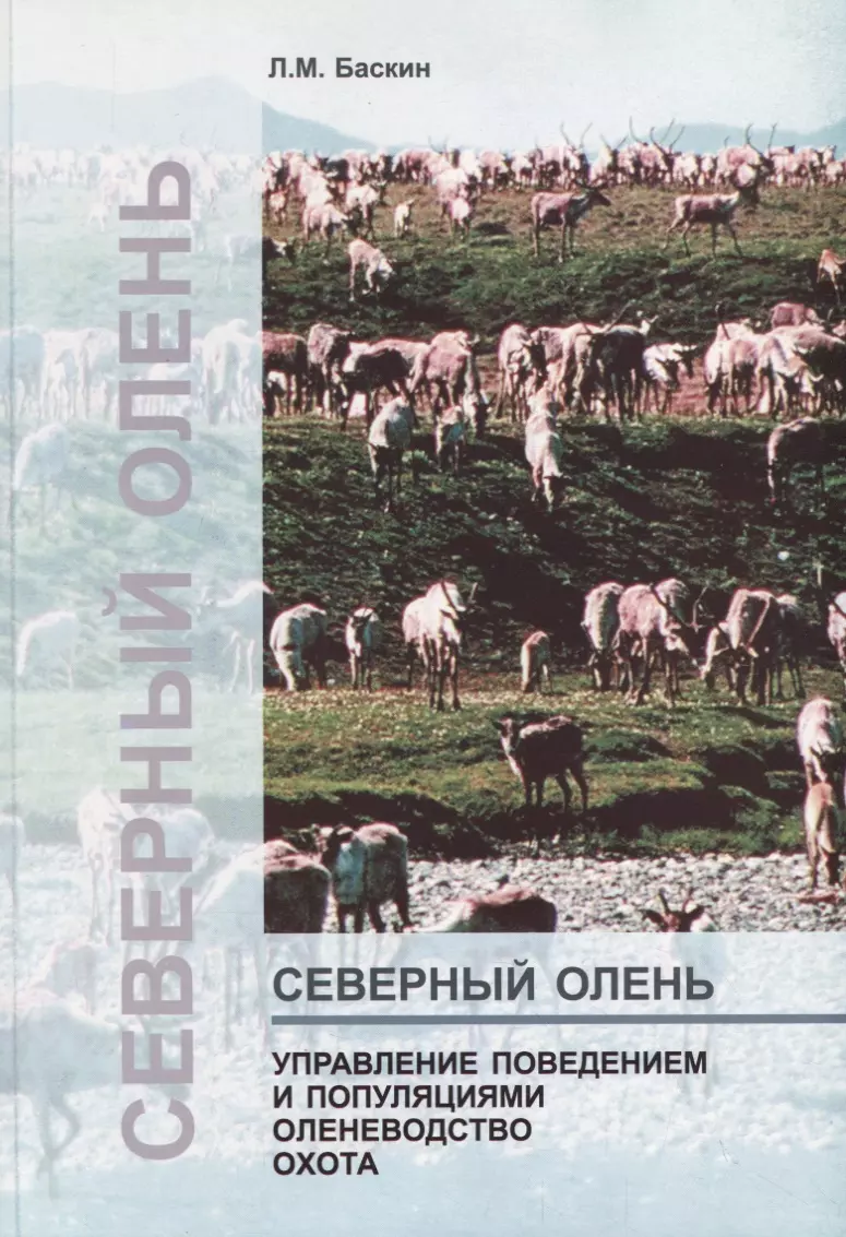 Баскин Леонид Миронович Северный олень. Управление поведением и популяциями. Оленеводство Охота