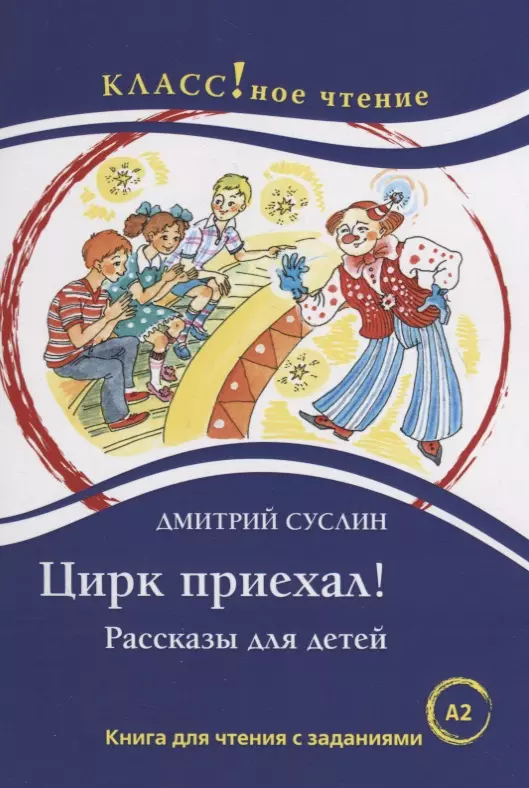 Суслин Дмитрий Юрьевич Цирк приехал! Рассказы для детей: Книга для чтения с заданиями