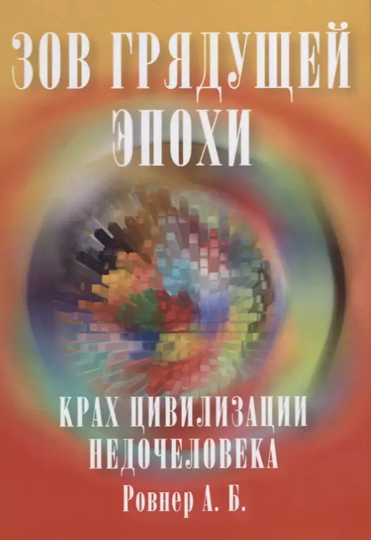 Ровнер Аркадий Борисович Зов грядущей эпохи. Крах цивилизации недочеловека