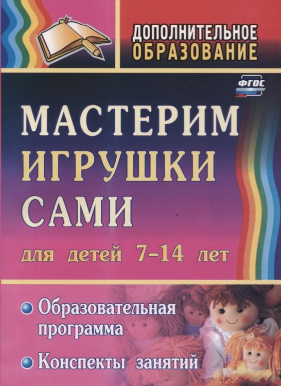 

Мастерим игрушки сами. Для детей 7-14 лет. Образовательная программа. Конспекты занятий