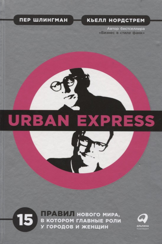 Urban Express. 15 правил нового мира, в котором главные роли у городов и женщин нордстрем кьелл риддерстрале йонас бизнес в стиле фанк капитал пляшет под дудку таланта