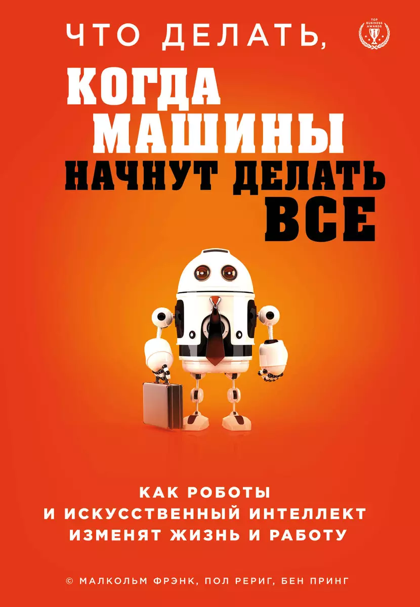 Что делать, когда машины начнут делать все. Как роботы и искусственный  интеллект изменят жизнь и работу - купить книгу с доставкой в  интернет-магазине «Читай-город». ISBN: 978-5-04-100415-6