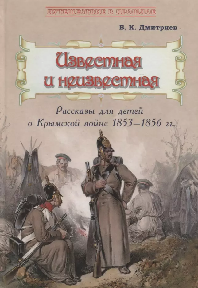 Дмитриев Владимир Карлович Известная и неизвестная: Рассказы для детей о Крымской войне 1853–1856 гг.