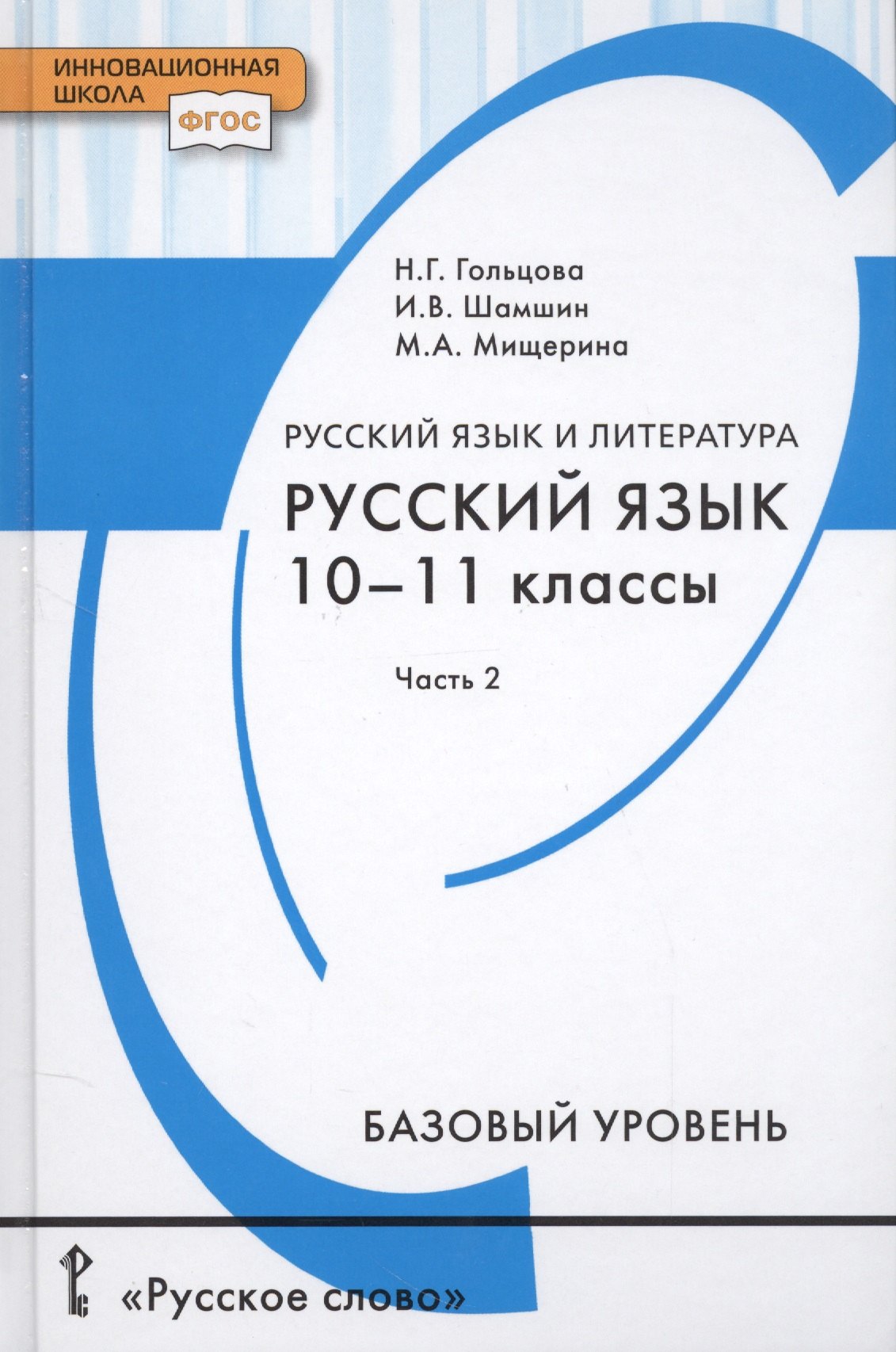 гольцова нина григорьевна шамшин игорь викторович русский язык 10 11 кл профильный уровень базовый уровень поурочн планир Гольцова Нина Григорьевна, Шамшин Игорь Викторович, Мищерина Марина Алексеевна Русский язык и литература. Русский язык. 10-11 классы. Базовый уровень. В 2-х частях. Часть 2. Учебник для общеобразовательных организаций