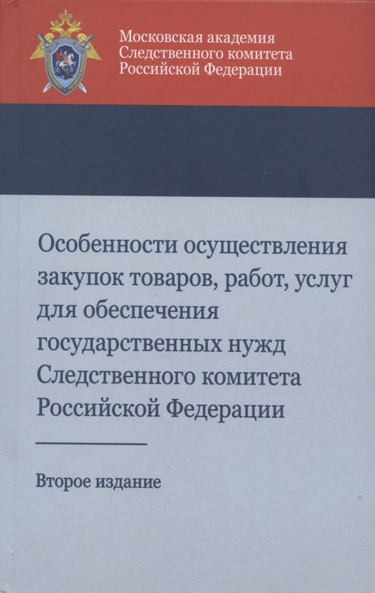 

Особенности осуществления закупок товаров, работ, услуг для обеспечения государственных нужд Следственного комитета Российской Федерации. Учебно-методическое пособие