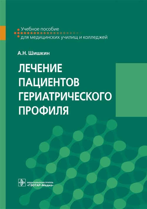 

Лечение пациентов гериатрического профиля. Учебное пособие для медицинских училищ и колледжей