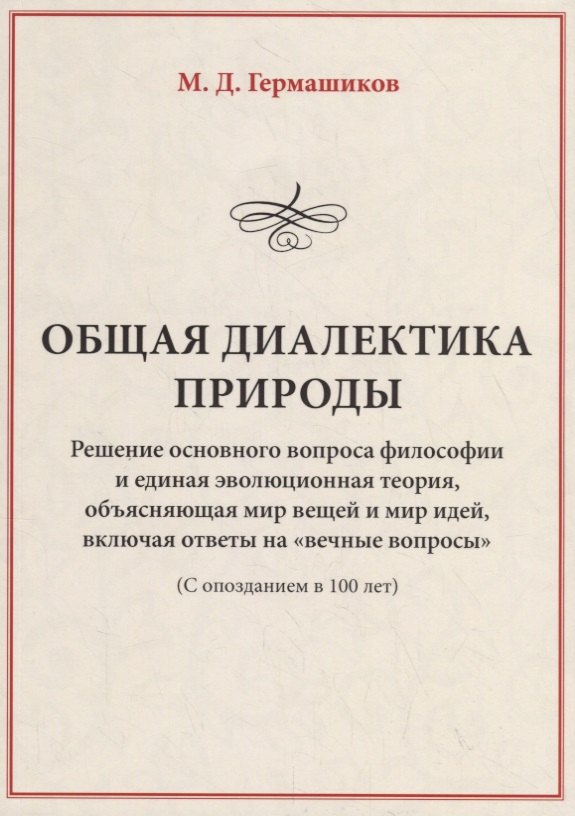 

Общая диалектика природы. Решение основного вопроса философии и единая эволюционная теория, объясняющая мир вещей и мир идей, включая ответы на "вечные вопросы" (с опозданием в 100 лет)