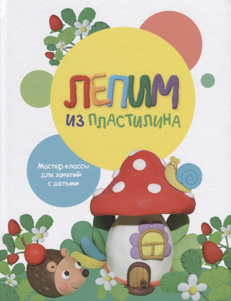 

Лепим из пластилина. Мастер-классы для занятий с детьми. Выпуск 2