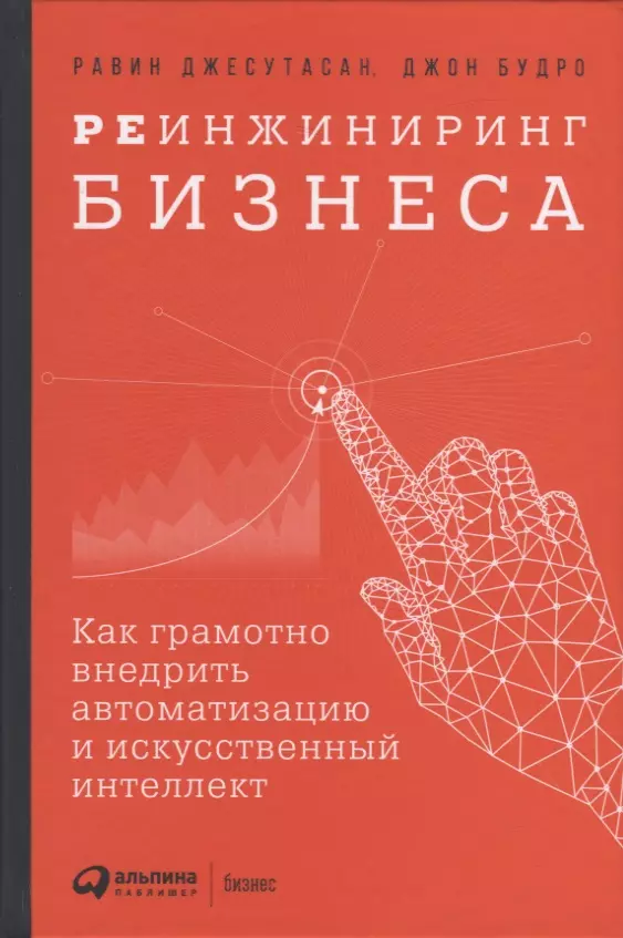 Будро Джон, Джесутасан Равин - Реинжиниринг бизнеса: Как грамотно внедрить автоматизацию и искусственный интеллект