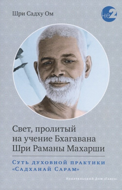 Шри Садху Ом Свет, пролитый на учение Бхагавана Шри Раманы Махарши. Суть духовной практики (Садханай Сарам)