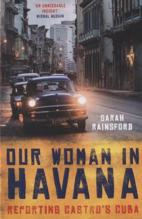 Rainsford Sarah Our Woman in Havana. Reporting Castro’s Cuba gonzalez mike cuba a literary guide for travellers