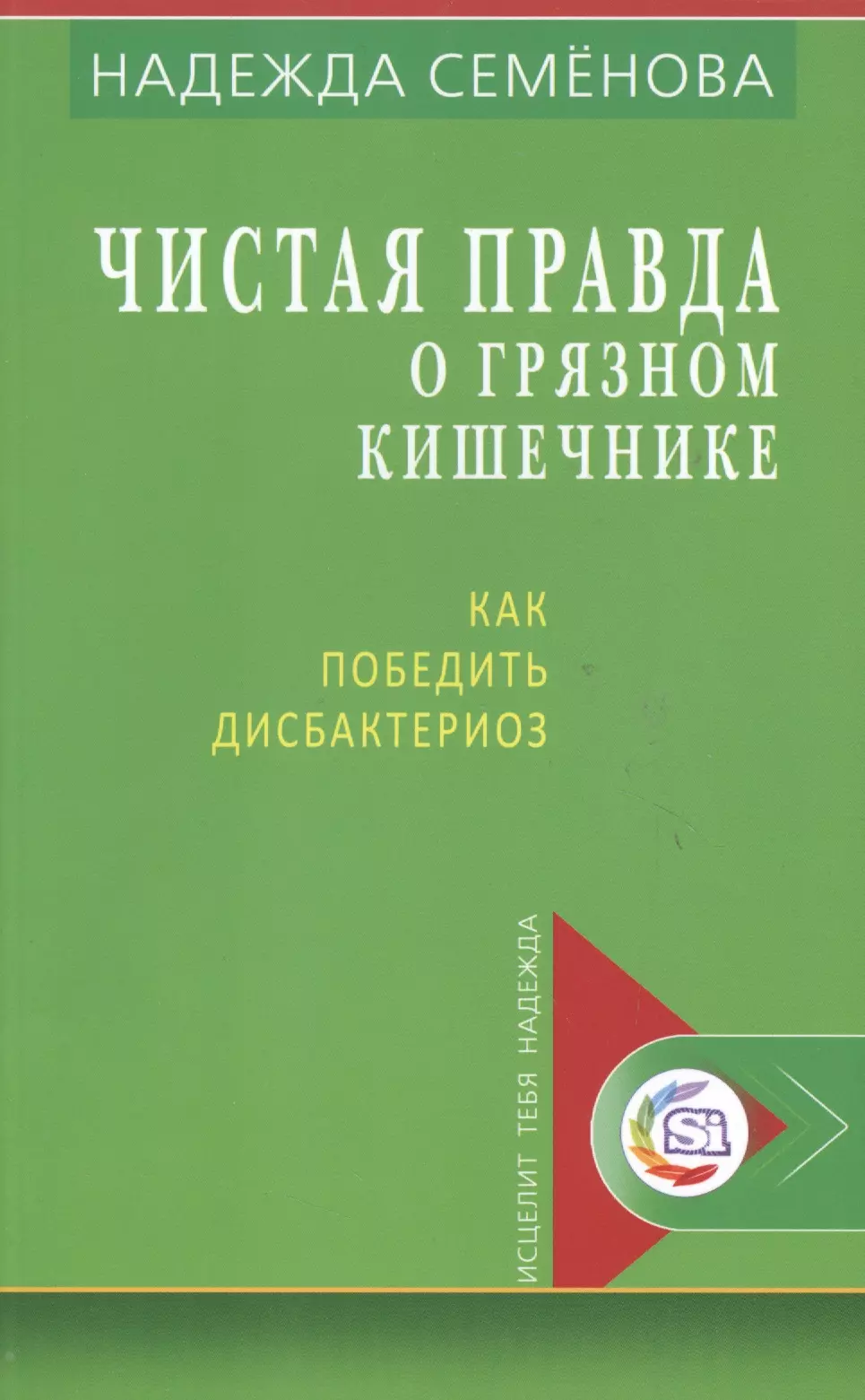 Семенова Надежда Алексеевна Чистая правда о грязном кишечнике Как победить дисбактериоз (мИТН) Семенова