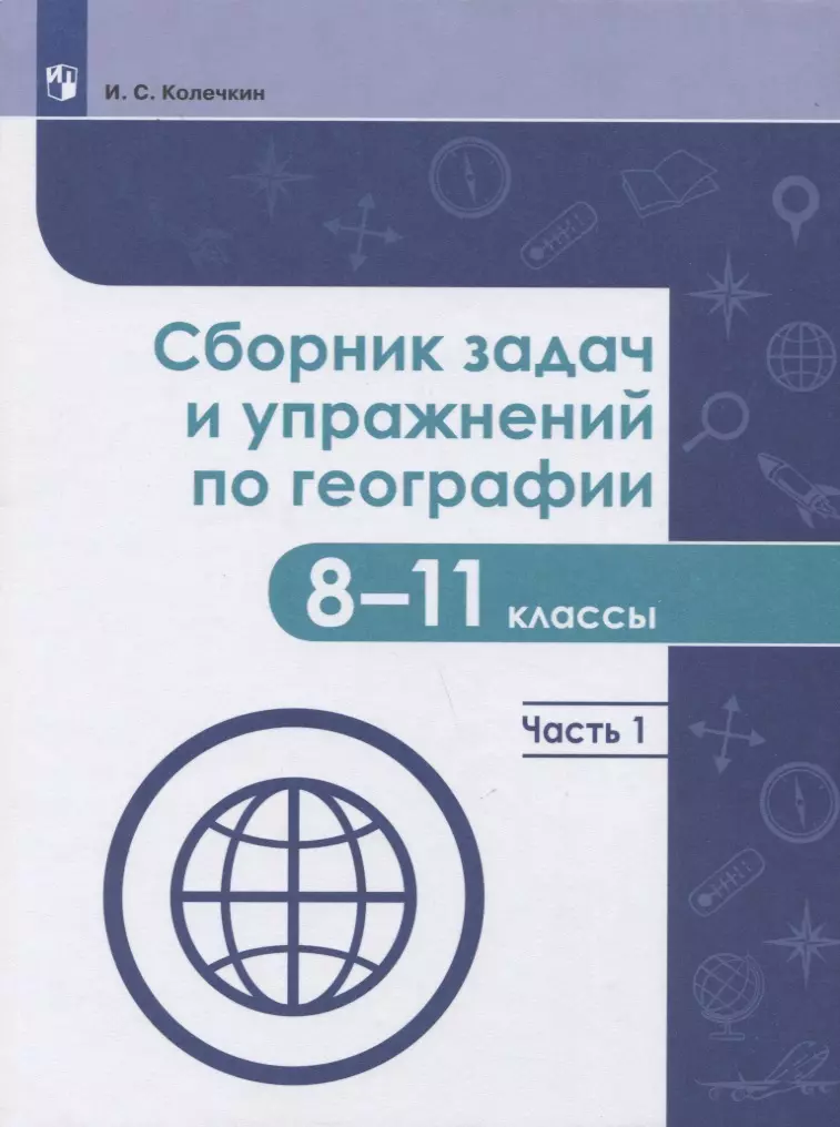 Колечкин Иван Сергеевич - Сборник задач и упражнений по географии. 8-11 классы. В 2-х частях. Часть 1. Учебное пособие для общеобразовательных организаций