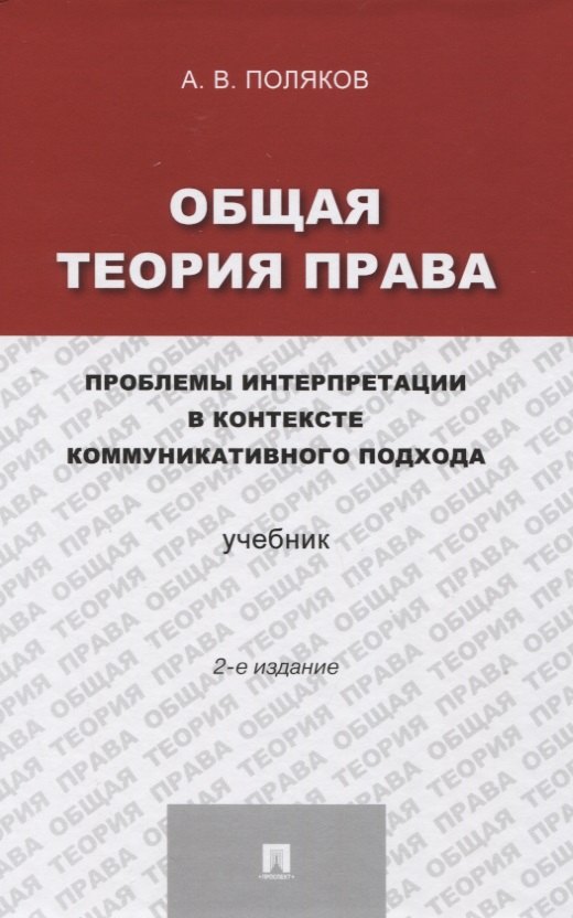 Поляков Андрей Васильевич Общая теория права: проблемы интерпретации в контексте коммуникативного подхода.Уч.-2-е изд. поляков а тимошина е общая теория права учебник