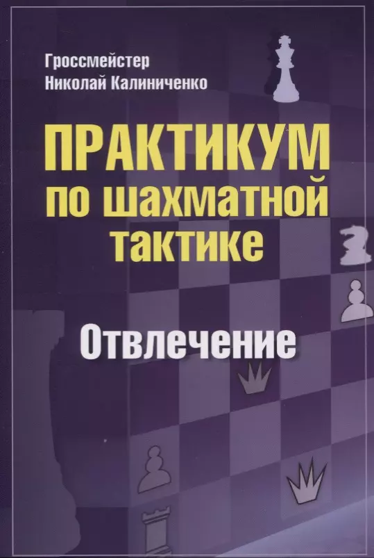 калиниченко н практикум по шахматной тактике отвлечение Калиниченко Николай Михайлович Практикум по шахматной тактике. Отвлечение