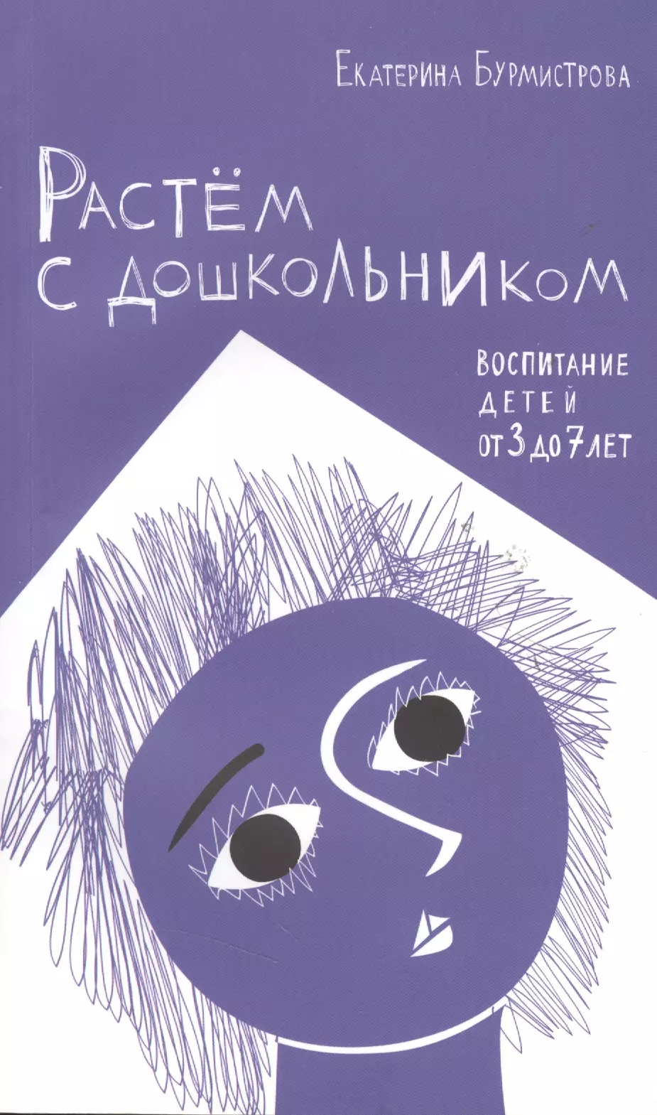 Бурмистрова Екатерина Алексеевна Растем с дошкольником: воспитание детей от 3 до 7 лет 2- изд.