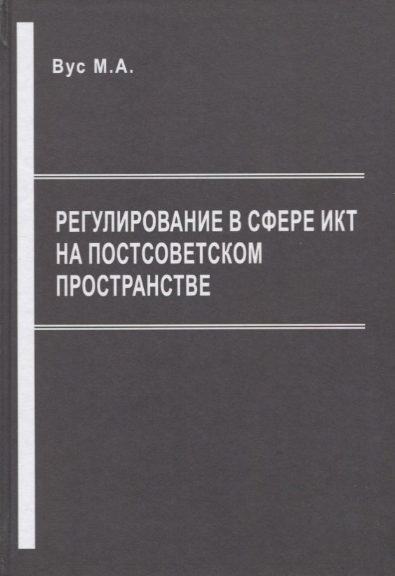 Вус Михаил Александрович Регулирование в сфере ИКТ на постсоветском пространстве гурбанов р интеграционные процессы в сфере правосудия на европейском пространстве