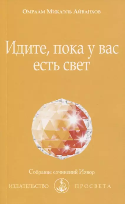 Айванхов Омраам Микаэль - Идите, пока у вас есть свет