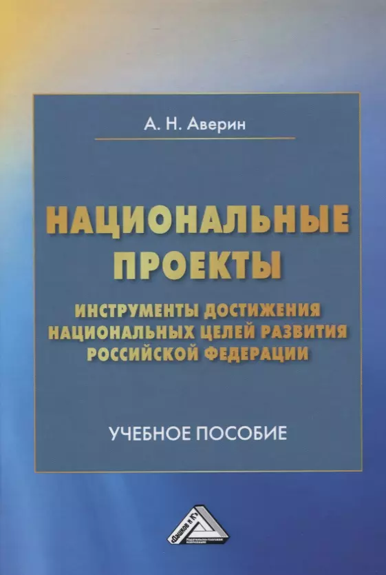 Аверин Александр Николаевич - Национальные проекты - инструменты достижения национальных целей развития Российской Федерации. Учебное пособие