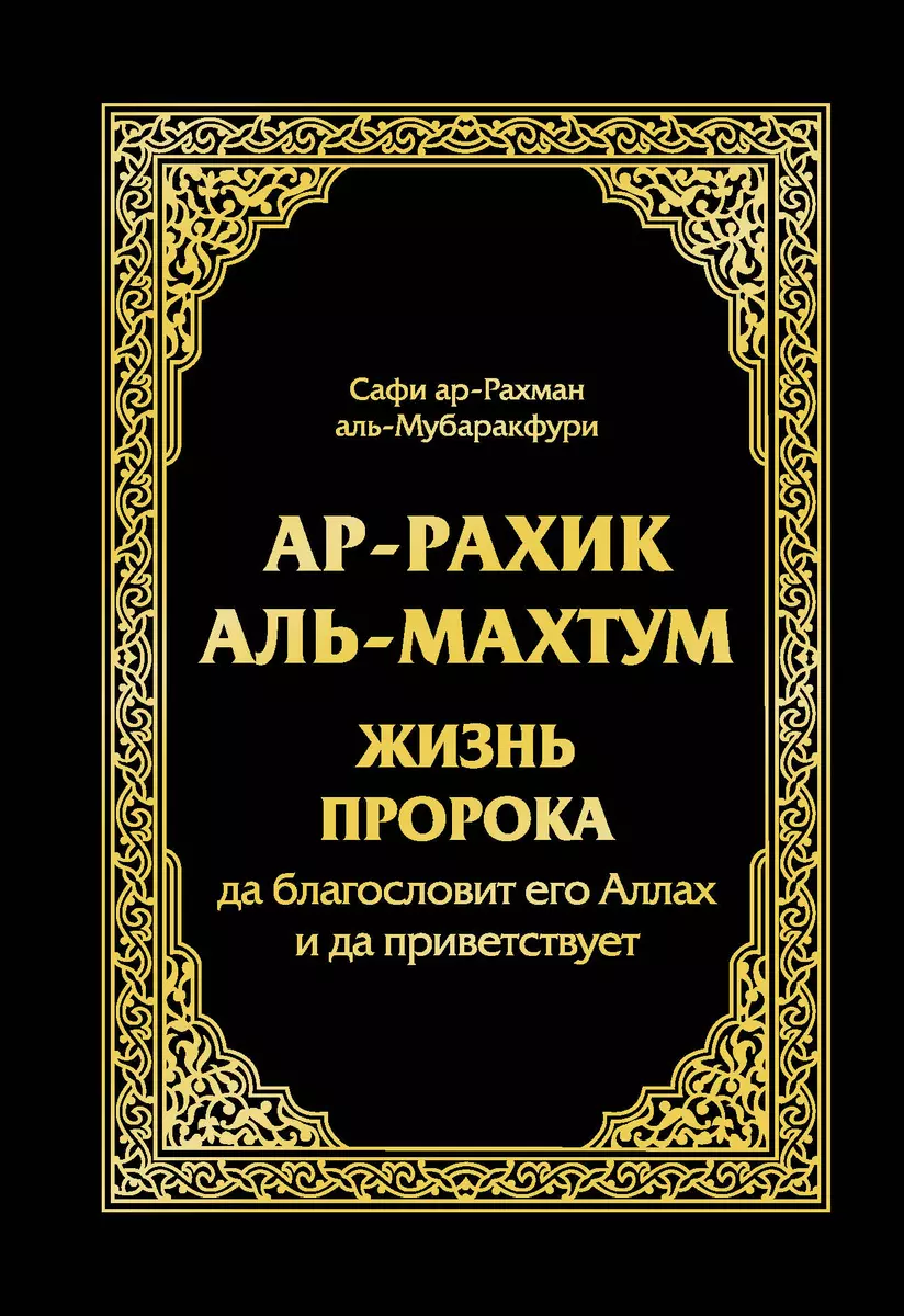 Ар-Рахик Аль-Махтум. Жизнь Пророка (Сафи Аль-Мубаракфури) - Купить.