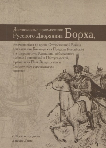 

Достославные приключения русского дворянина Борха, отличившегося во время Отечественной Войны при изгнании Бонапарта за Пределы Российские и в Заграничную Кампанию, побывавшего в Земле Гишпанской и Португальской, а равно и на Поле Ватерлоском…