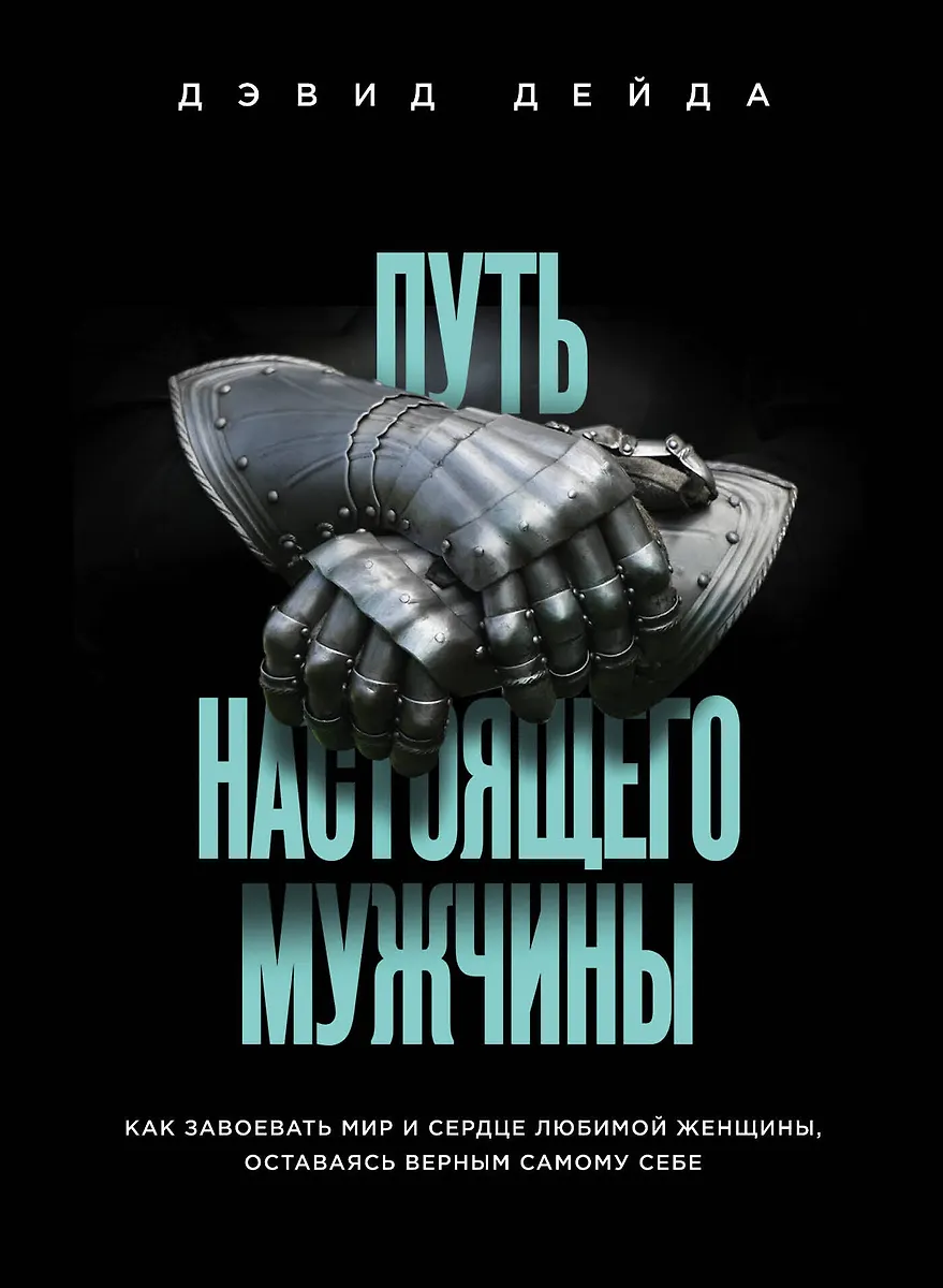 Путь Настоящего Мужчины. Как Завоевать Мир И Сердце Любимой.