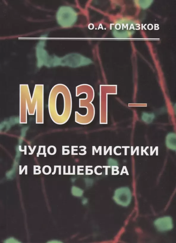 Гомазков Олег Александрович Мозг – чудо без мистики и волшебства