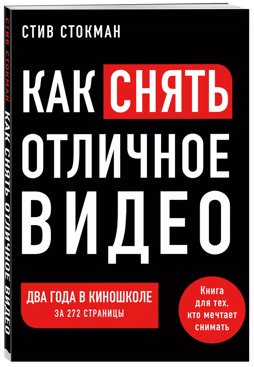 Как снять отличное видео. Книга для тех, кто мечтает снимать (Стив Стокман)  - купить книгу с доставкой в интернет-магазине «Читай-город». ISBN:  978-5-04-108255-0