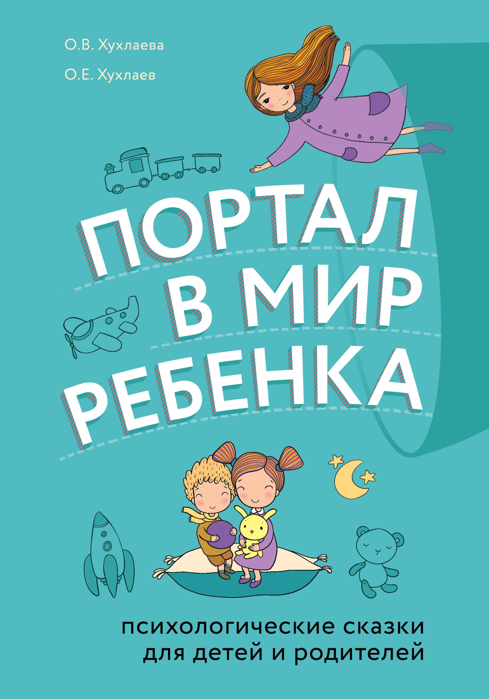 Хухлаева Ольга Владимировна, Хухлаев Олег Евгеньевич - Портал в мир ребенка. Психологические сказки для детей и родителей