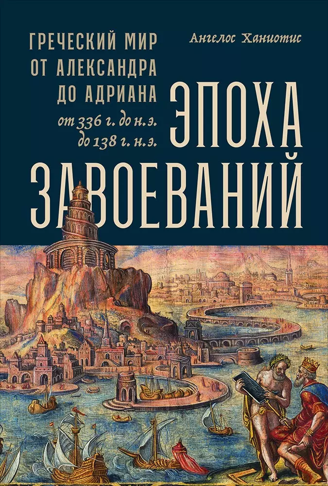 Ханиотис Ангелос - Эпоха завоеваний: Греческий мир от Александра до Адриана (336 г. до н.э. - 138 г. н.э.)