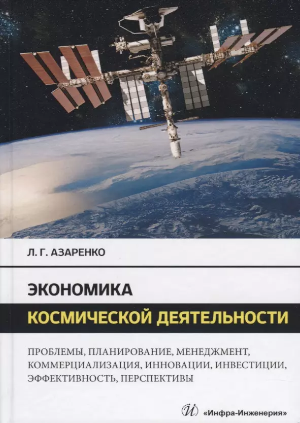 Азаренко Людмила Григорьевна - Экономика космической деятельности. Проблемы, планирование, менеджмент, коммерциализация, инновации, инвестиции, эффективность, перспективы. Монография