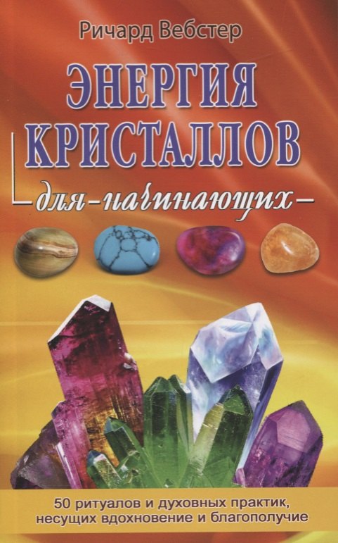 Вебстер Ричард Энергия кристаллов для начинающих. 50 ритуалов и духовных практик, несущих вдохновение и благополучие вебстер р энергия кристаллов для начинающих 50 ритуалов и духовных практик несущих вдохновение и благополучие